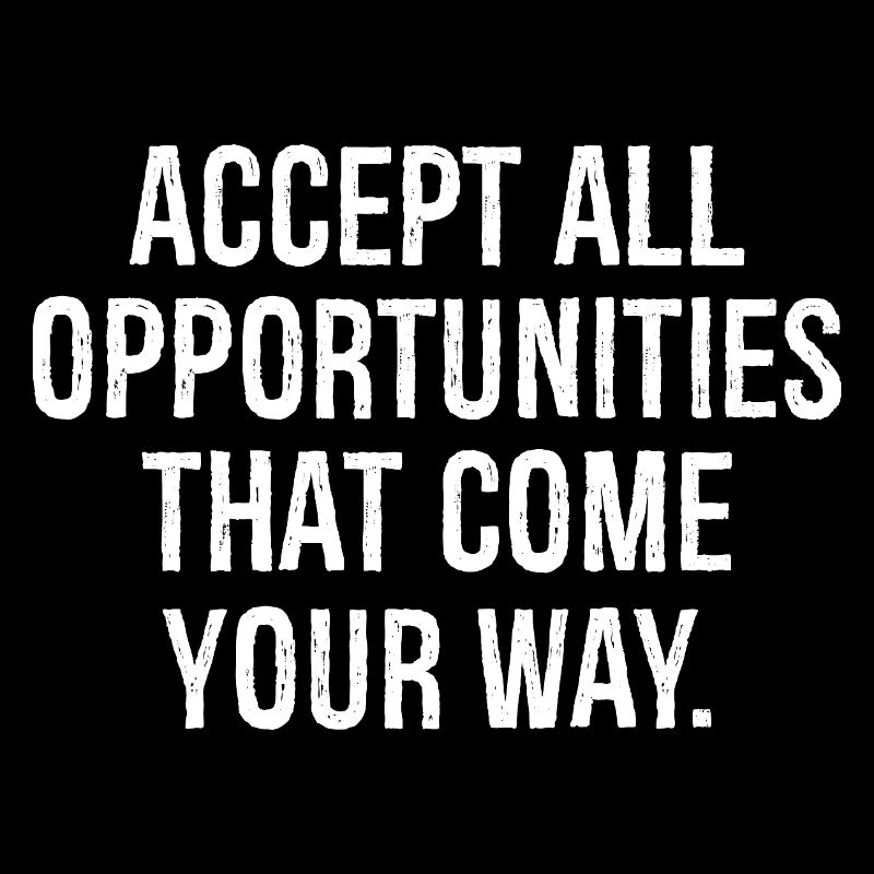 accept all opportunities that come your way