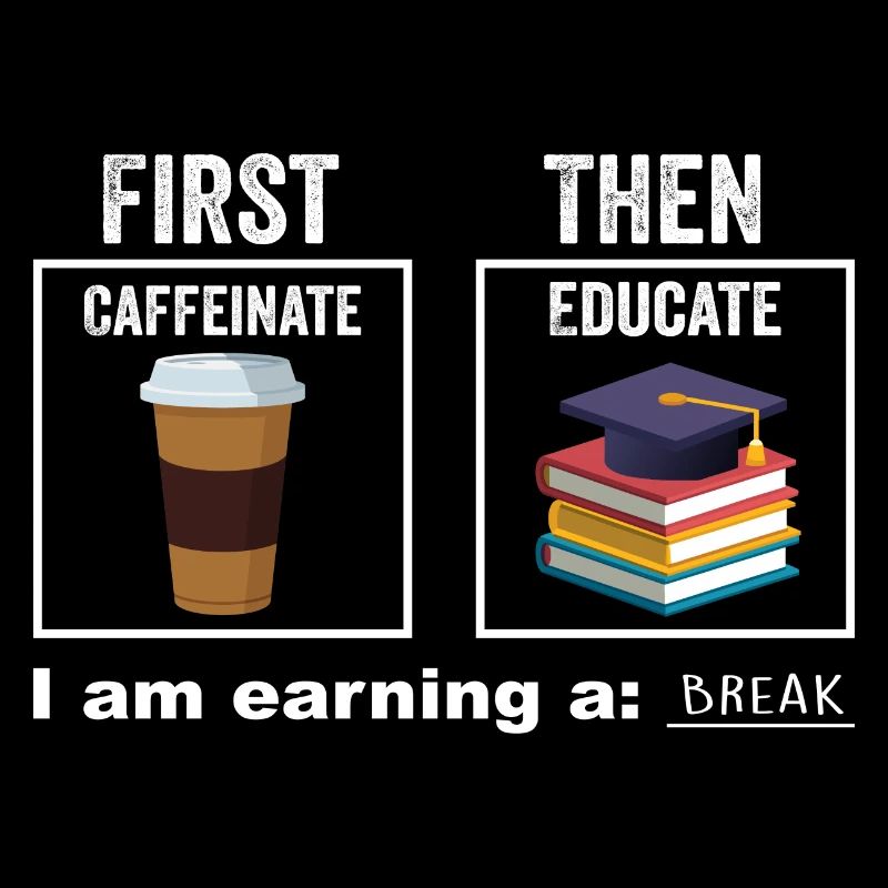First Then Caffeinate Educate I Am Earning A Break