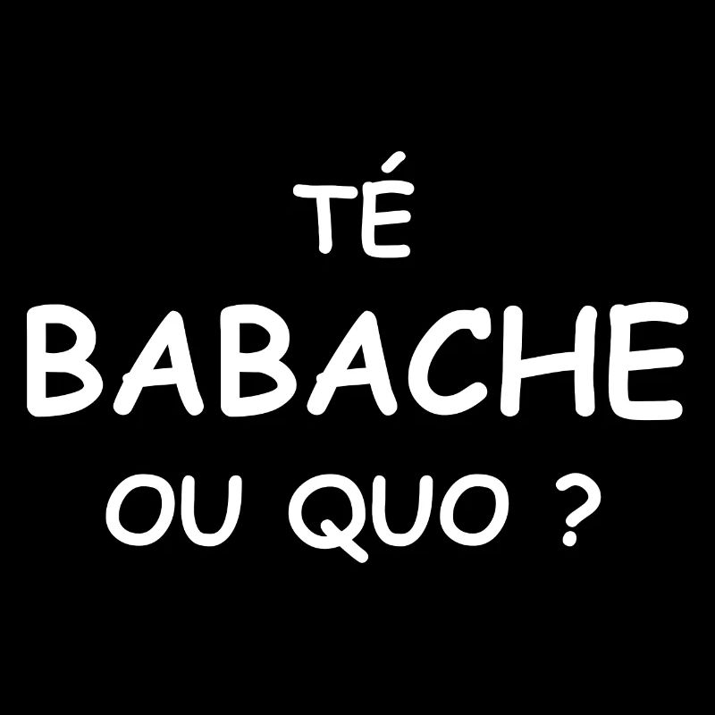 Té babache ou quo ?