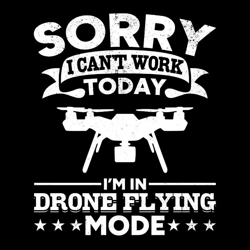 Sorry I Can't Work Today I'm In Drone Flying Mode
