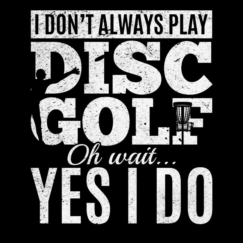 I Don't Always Play Disc Golf Oh Wait Yes I Do - D