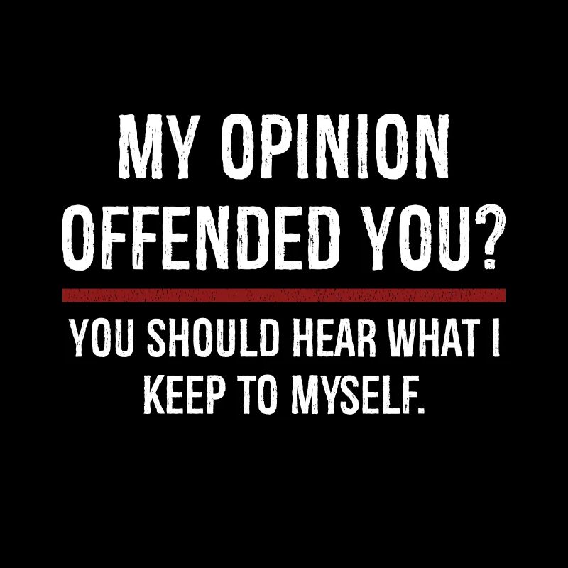 Mon opinion vous a offensé, vous devriez entendre sur