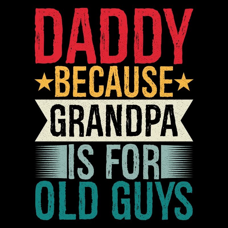 daddy because grandpa Is for old guys