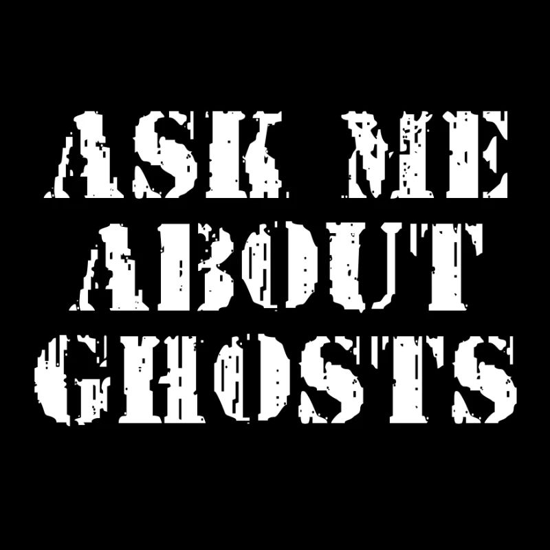 ASK ME ABOUT GHOSTS