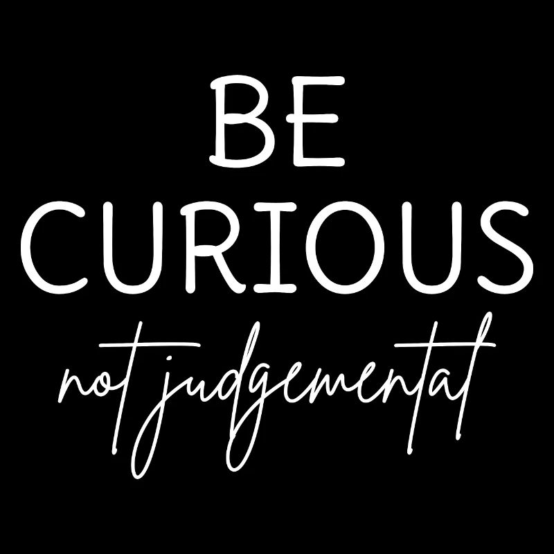 Be Curious Not Judgemental I