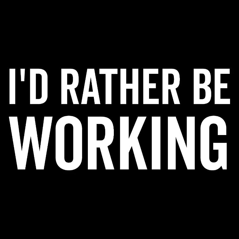 I’d Rather Be Working