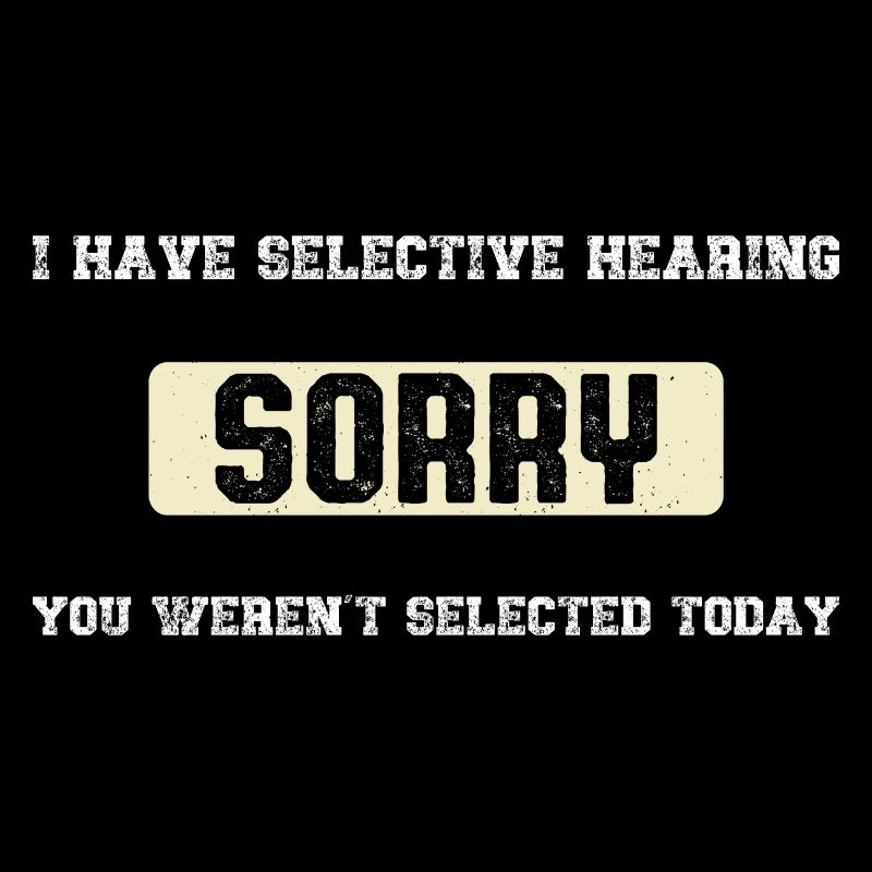 I Have Selective Hearing You Weren't Selected
