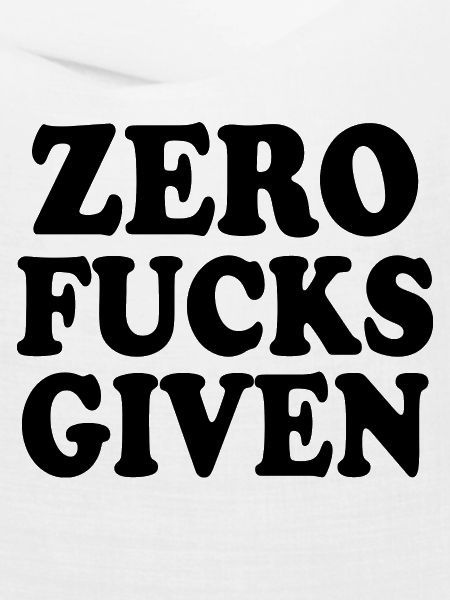 Zero fucks given