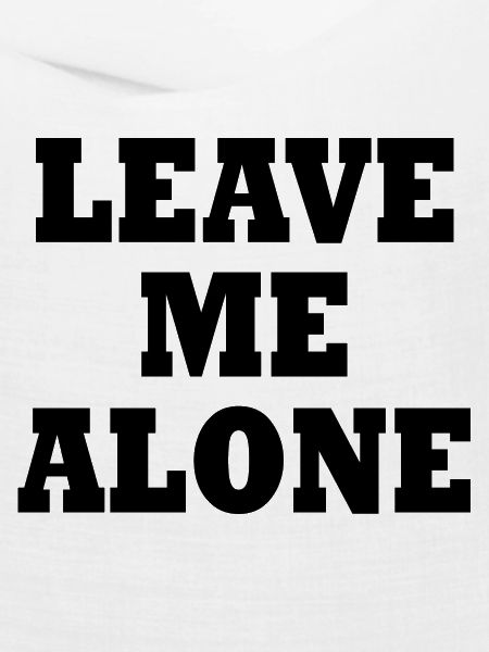 Leave me alone
