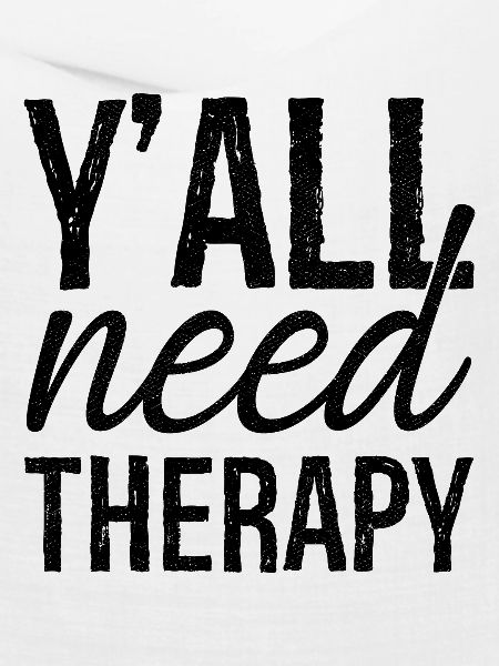 y'all need therapy