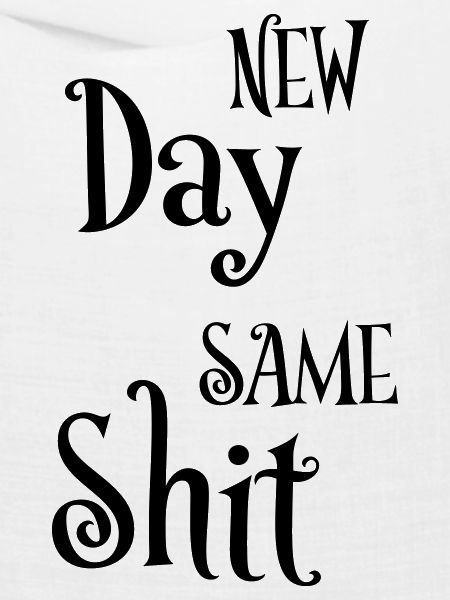 New day same shit