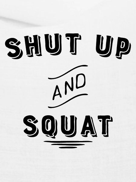 shut up and squat