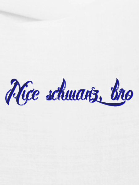 nice Schwanz bro