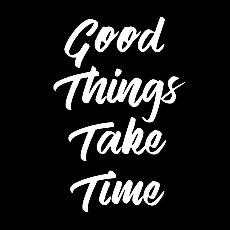 Good Things Take Time | Good things take time