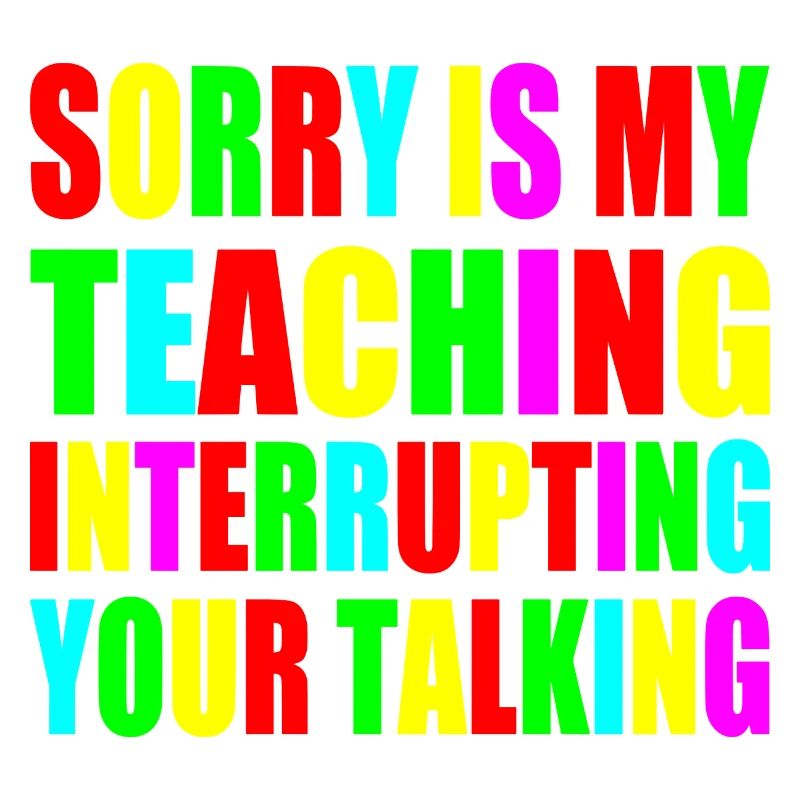 sorry is my teaching interrupting your talking