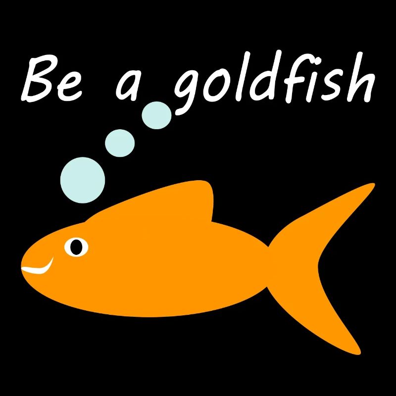 Be a goldfish