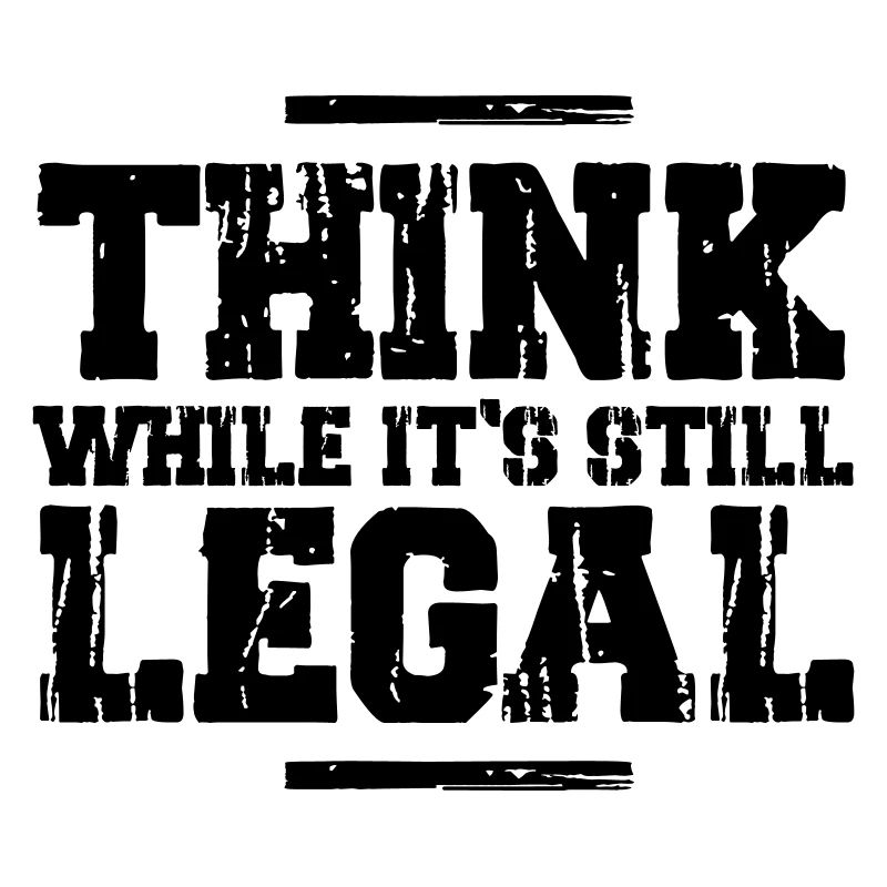 Think while it's still legal