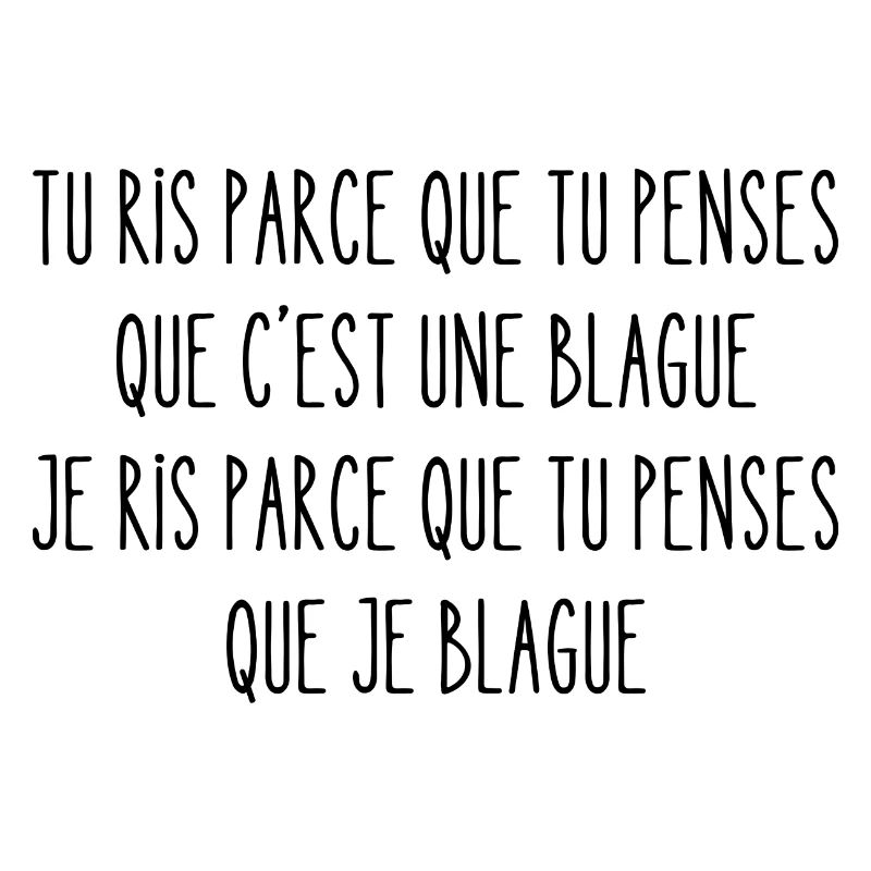 tu ris parce que tu penses que c'est une blague