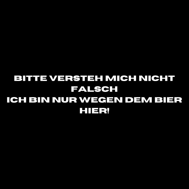 Ich bin nur wegen dem Bier hier.