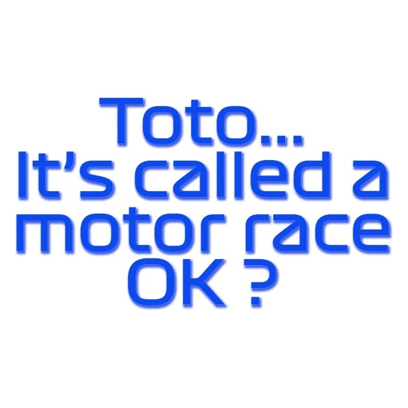 Toto, it's called a motor race OK?