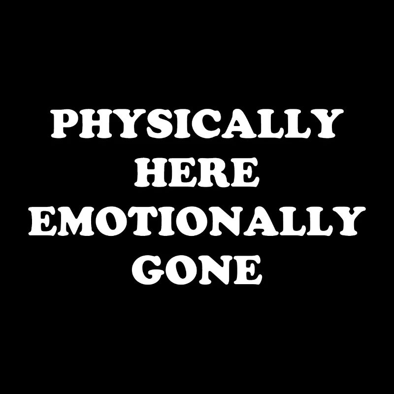 Physically Here - Emotionally Gone