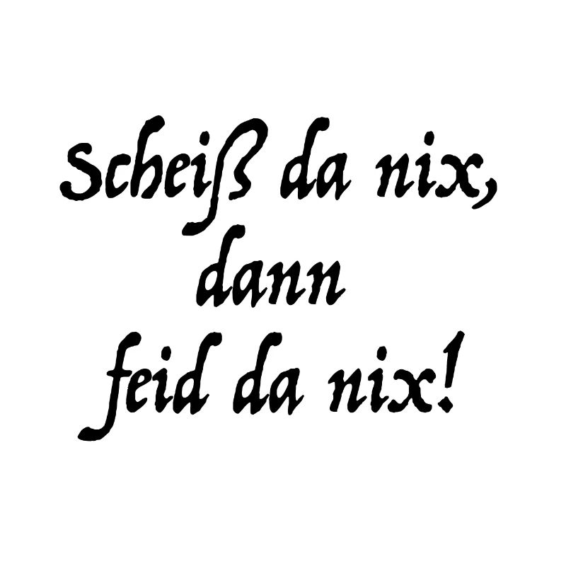 Scheiß da nix, dann feid da nix!