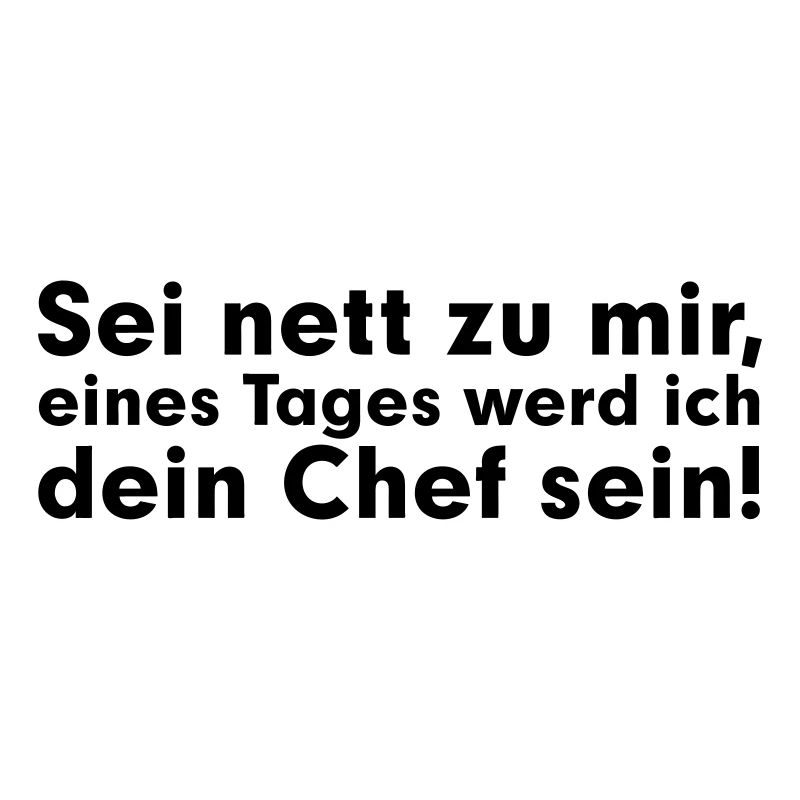 Sei net zu mir, eines Tages werd ich dein Chef