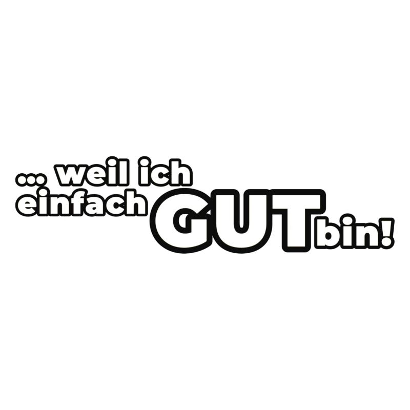 Weil ich einfach GUT bin!