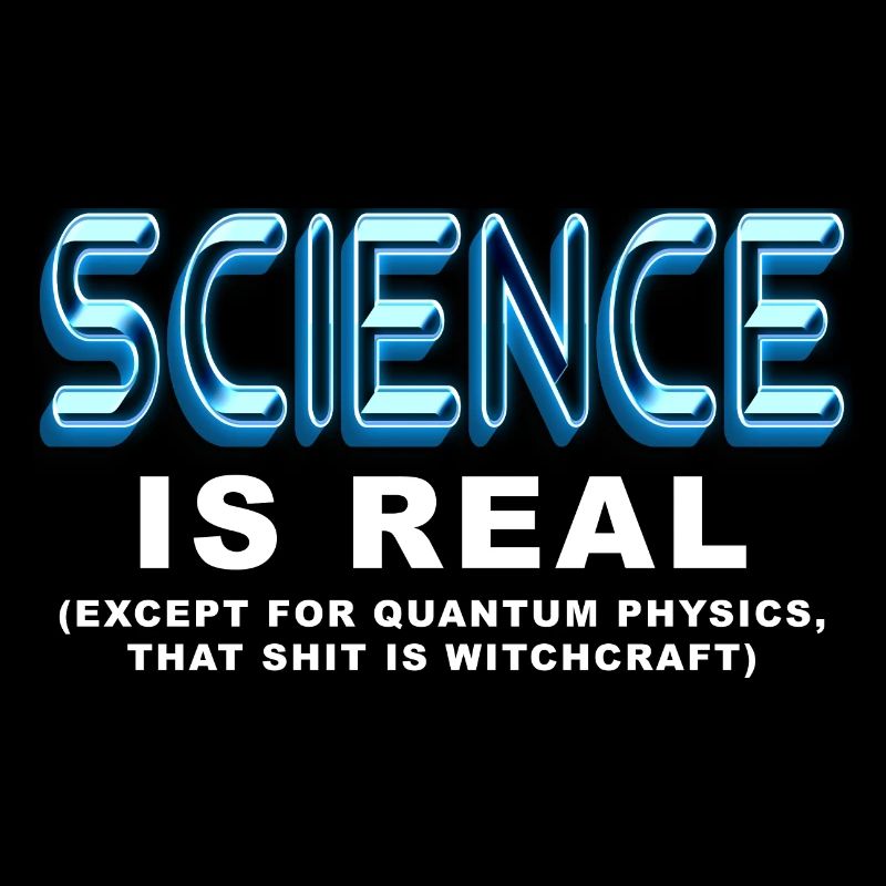 Science is REAL, except quantum physics