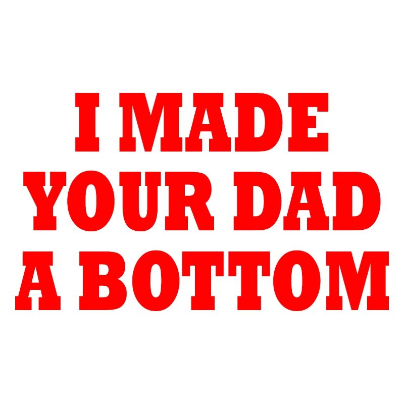 I made your dad a bottom