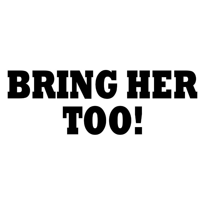 Bring her too