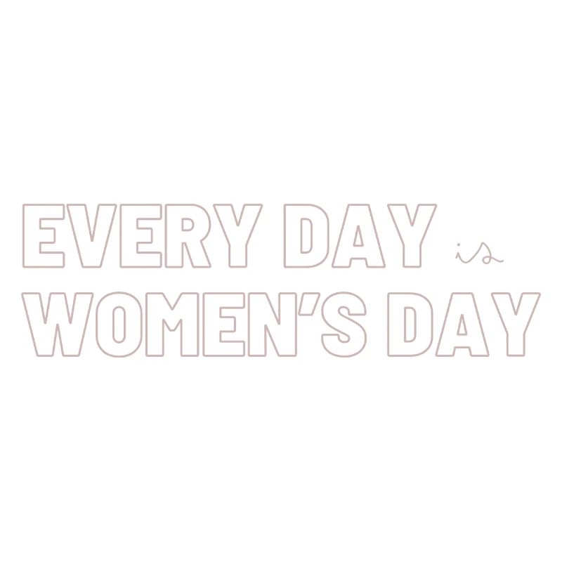 EVERY DAY is WOMEN's DAY