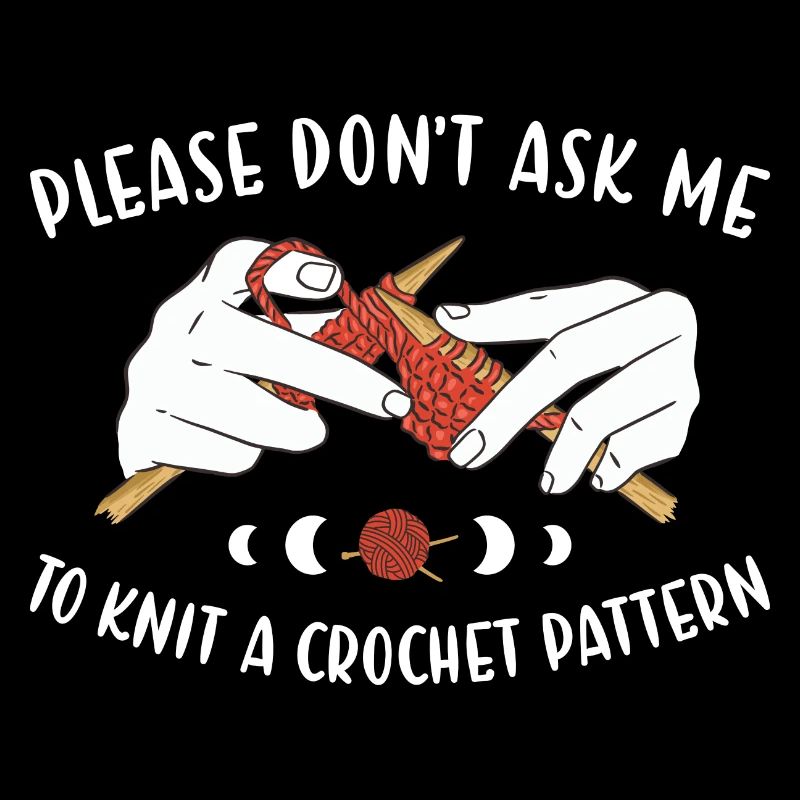 Don't Ask Me To Knit A Crochet Pattern Knitting