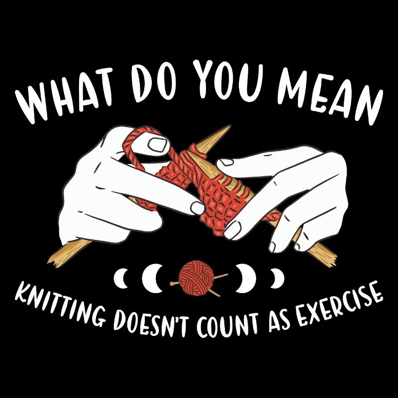 Knitting Does'nt Count As Exercise Knitting