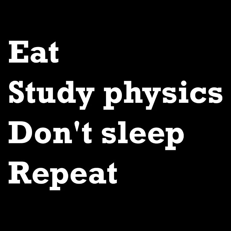 Eating, Studying Physics, No Sleep, Repeating