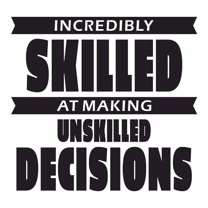Incredibly skilled at making unskilled decisions