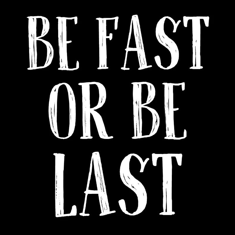 Be fast or be last - Sei schnell oder sei Letzter
