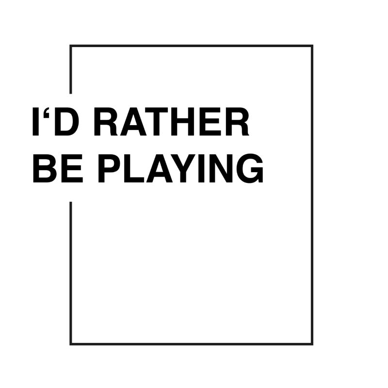 I'd rather be playing