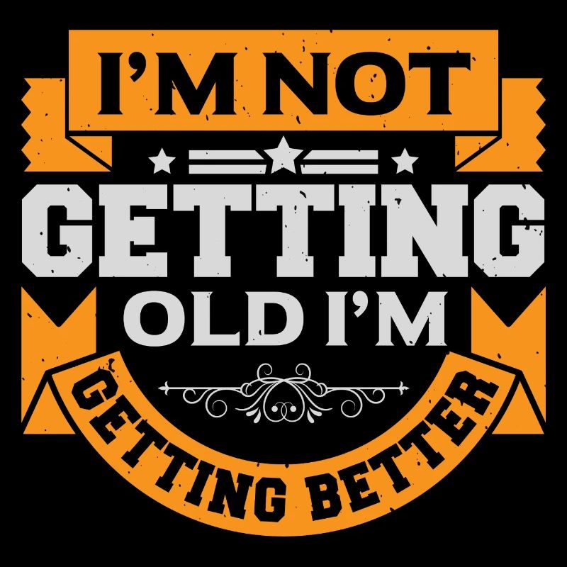 I AM NOT GETTING OLD I AM GETTING BETTER