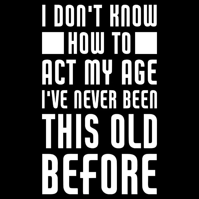 I don't know how to act my age I've never been