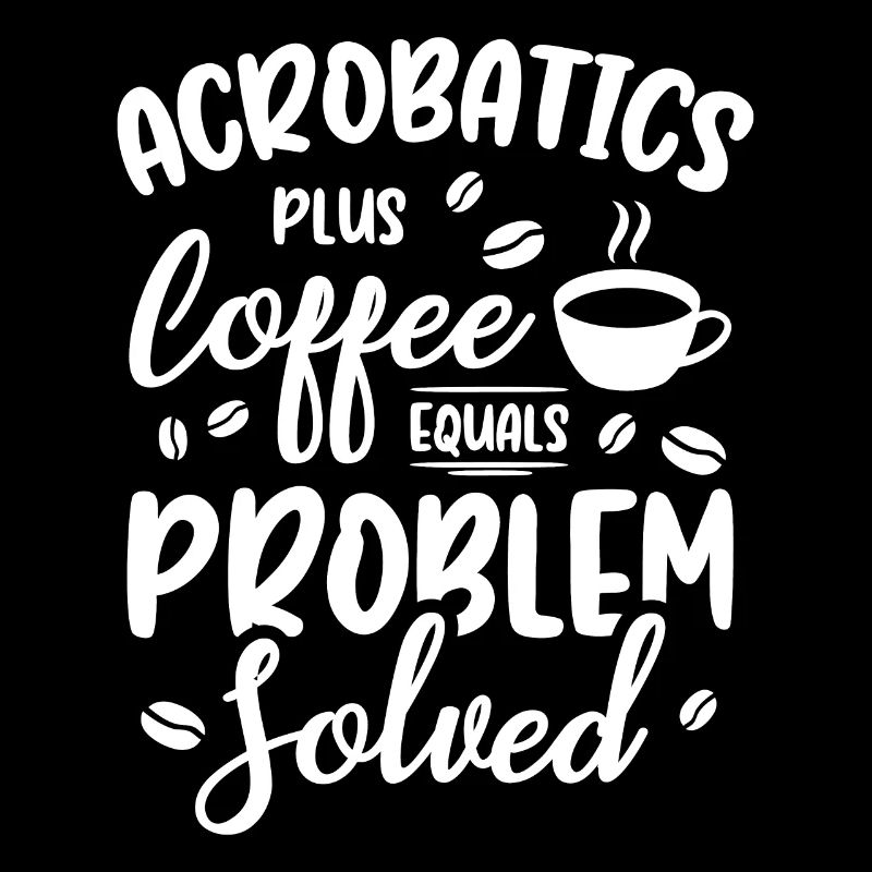 Acrobatics Plus Coffee Equals Problem Solved Acrob
