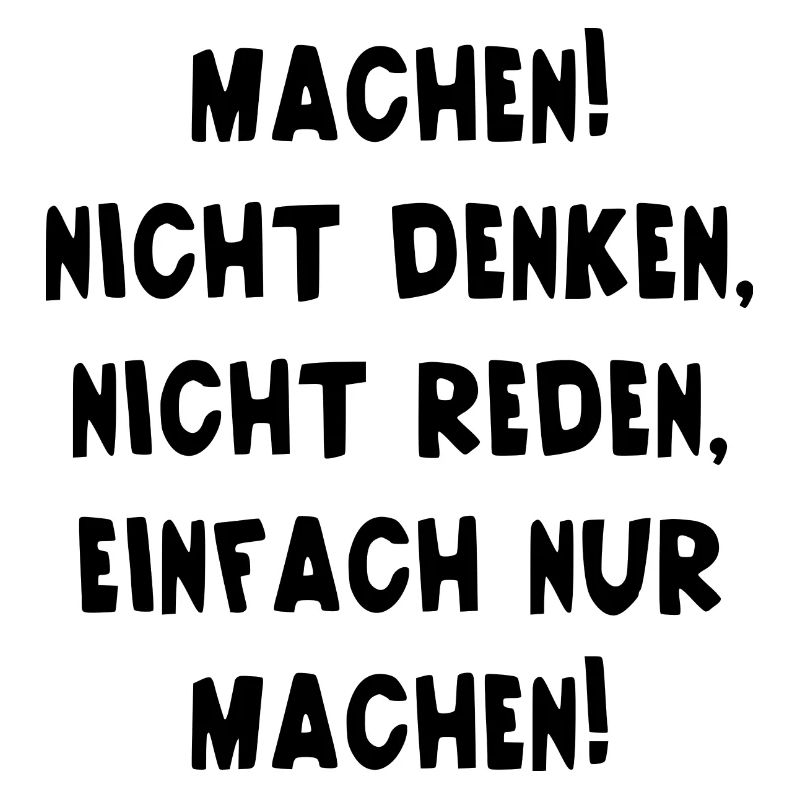 Machen Nicht Denken Nicht Reden Einfach Nur Machen