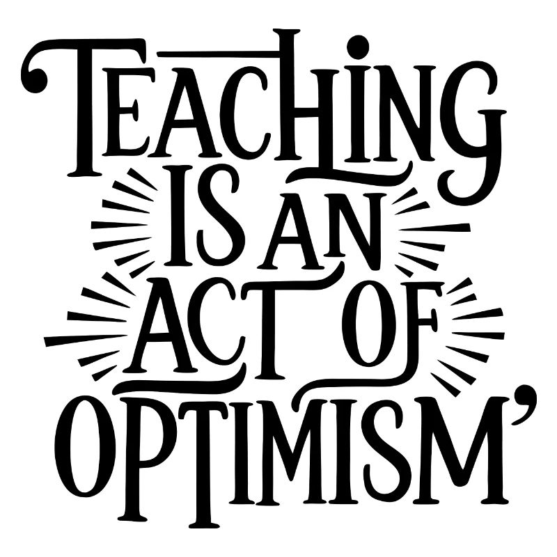 Teaching is optimism, being optimistic