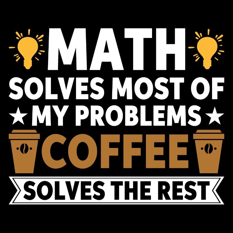 Math solves my problems, coffee solves the rest