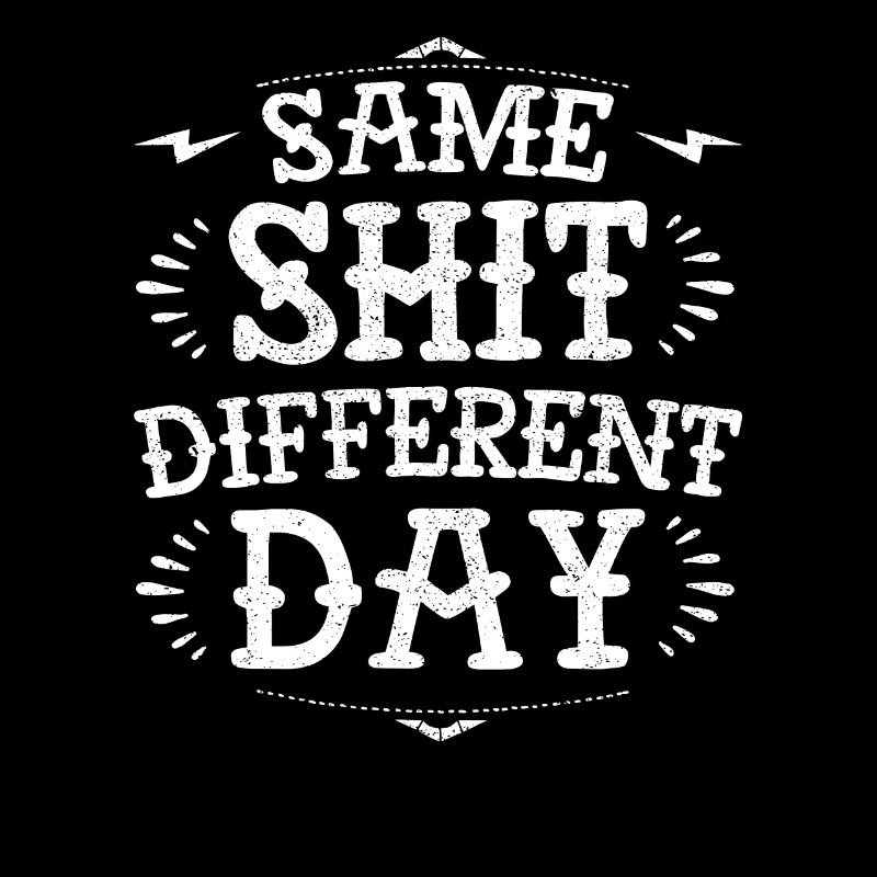 Same sh * t diffent day funny grumpy demotivational