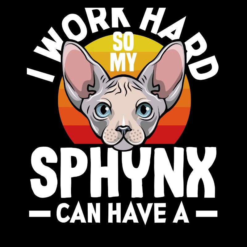 I work hard so my Sphynx can have a better life
