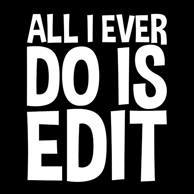 All I Ever Do Is Edit