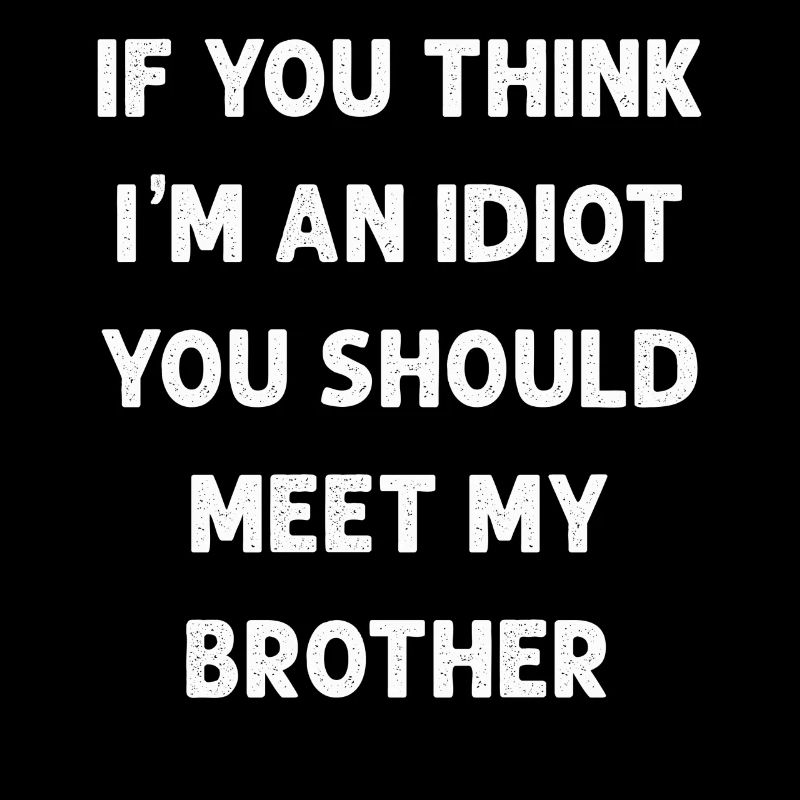 Si vous pensez que je suis un idiot, vous devriez rencontrer mon frère