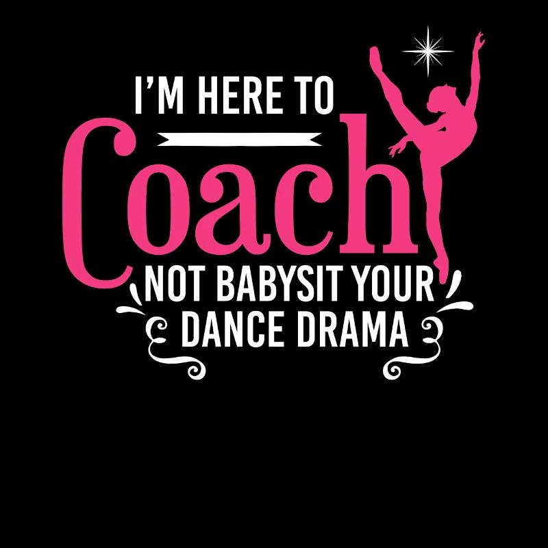 I'm Here To Coach Not Babysit Ballet Dancing Dance