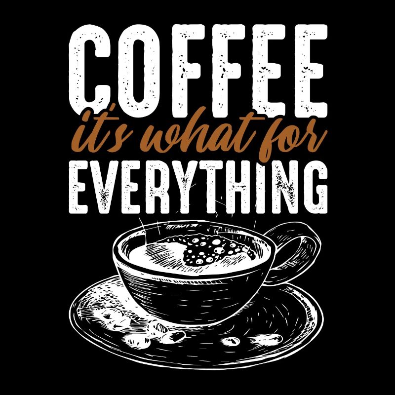 Coffee its what for Everything